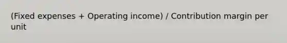 (Fixed expenses + Operating income) / Contribution margin per unit