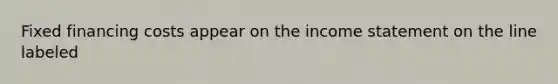Fixed financing costs appear on the income statement on the line labeled