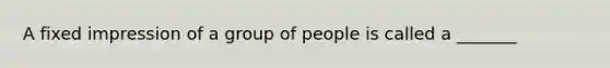 A fixed impression of a group of people is called a _______