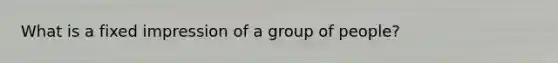 What is a fixed impression of a group of people?