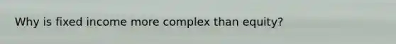 Why is fixed income more complex than equity?