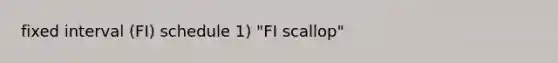 fixed interval (FI) schedule 1) "FI scallop"