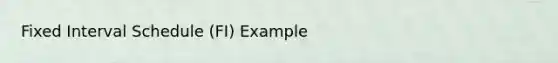 Fixed Interval Schedule (FI) Example