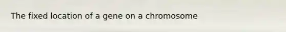 The fixed location of a gene on a chromosome