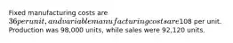 Fixed manufacturing costs are 36 per unit, and variable manufacturing costs are108 per unit. Production was 98,000 units, while sales were 92,120 units.