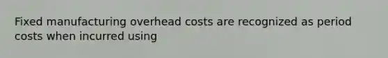 Fixed manufacturing overhead costs are recognized as period costs when incurred using