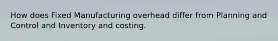 How does Fixed Manufacturing overhead differ from Planning and Control and Inventory and costing.