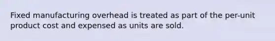 Fixed manufacturing overhead is treated as part of the per-unit product cost and expensed as units are sold.