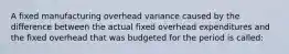 A fixed manufacturing overhead variance caused by the difference between the actual fixed overhead expenditures and the fixed overhead that was budgeted for the period is called: