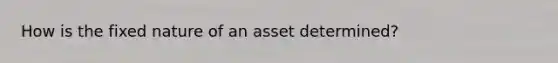 How is the fixed nature of an asset determined?