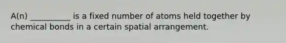 A(n) __________ is a fixed number of atoms held together by chemical bonds in a certain spatial arrangement.