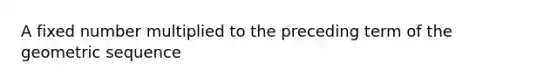 A fixed number multiplied to the preceding term of the <a href='https://www.questionai.com/knowledge/kNWydVXObB-geometric-sequence' class='anchor-knowledge'>geometric sequence</a>