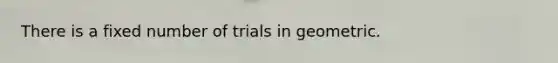 There is a fixed number of trials in geometric.