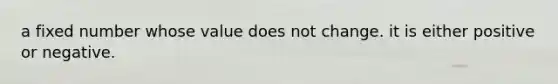 a fixed number whose value does not change. it is either positive or negative.