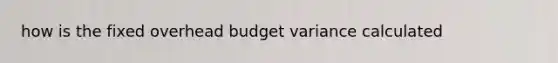 how is the fixed overhead budget variance calculated