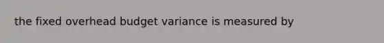 the fixed overhead budget variance is measured by