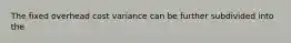 The fixed overhead cost variance can be further subdivided into the