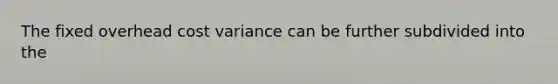 The fixed overhead cost variance can be further subdivided into the