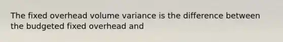 The fixed overhead volume variance is the difference between the budgeted fixed overhead and