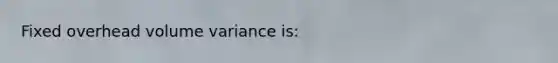 Fixed overhead volume variance is: