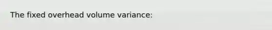 The fixed overhead volume variance: