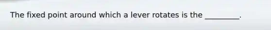 The fixed point around which a lever rotates is the _________.