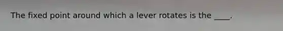 The fixed point around which a lever rotates is the ____.