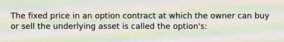 The fixed price in an option contract at which the owner can buy or sell the underlying asset is called the option's: