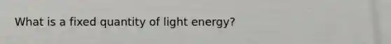 What is a fixed quantity of light energy?