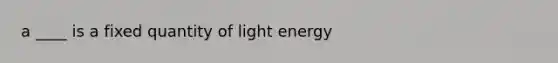 a ____ is a fixed quantity of light energy