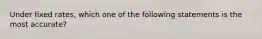 Under fixed rates, which one of the following statements is the most accurate?