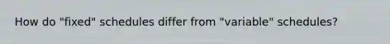 How do "fixed" schedules differ from "variable" schedules?
