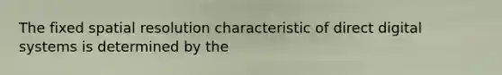 The fixed spatial resolution characteristic of direct digital systems is determined by the