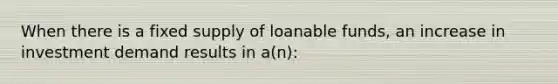 When there is a fixed supply of loanable funds, an increase in investment demand results in a(n):