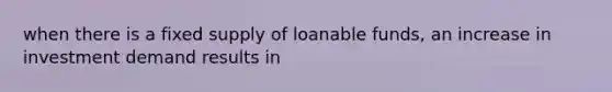 when there is a fixed supply of loanable funds, an increase in investment demand results in