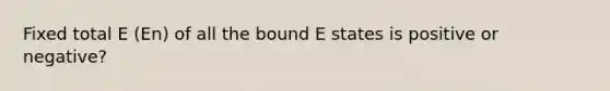 Fixed total E (En) of all the bound E states is positive or negative?