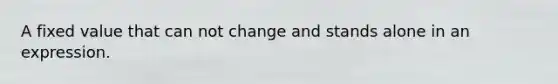 A fixed value that can not change and stands alone in an expression.