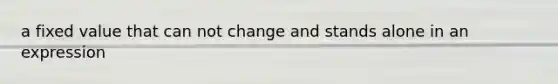 a fixed value that can not change and stands alone in an expression