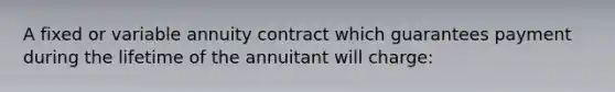 A fixed or variable annuity contract which guarantees payment during the lifetime of the annuitant will charge: