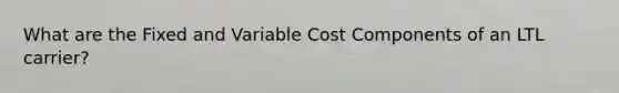 What are the Fixed and Variable Cost Components of an LTL carrier?