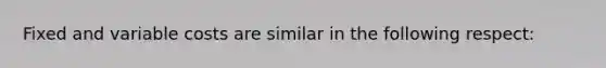 Fixed and variable costs are similar in the following respect: