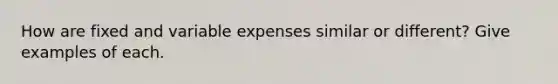 How are fixed and variable expenses similar or different? Give examples of each.