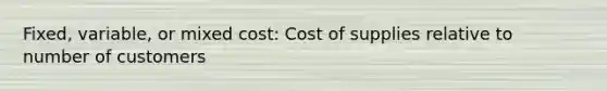 Fixed, variable, or mixed cost: Cost of supplies relative to number of customers