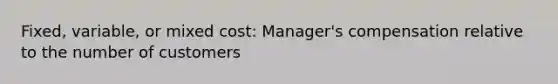 Fixed, variable, or mixed cost: Manager's compensation relative to the number of customers