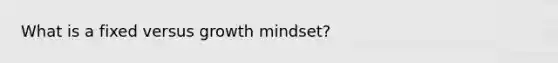 What is a fixed versus growth mindset?