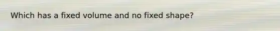 Which has a fixed volume and no fixed shape?