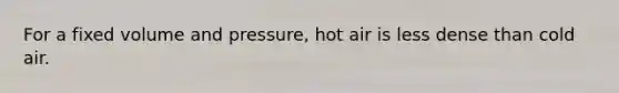 For a fixed volume and pressure, hot air is less dense than cold air.