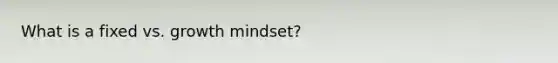 What is a fixed vs. growth mindset?