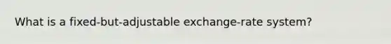 What is a fixed-but-adjustable exchange-rate system?