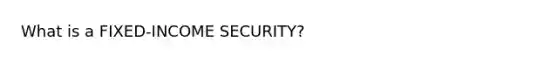 What is a FIXED-INCOME SECURITY?